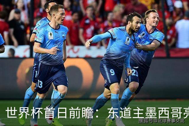 世界杯首日前瞻：东道主墨西哥亮相 亚洲球队迎首秀