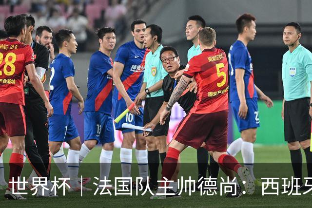 世界杯｜法国队主帅德尚：西班牙是夺冠热门