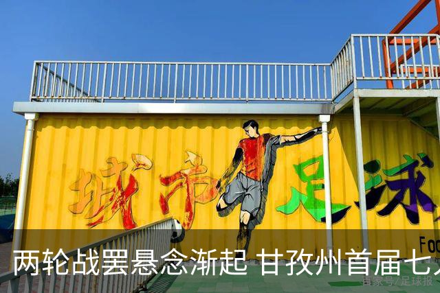两轮战罢悬念渐起 甘孜州首届七人制足球联赛24日决出总冠军