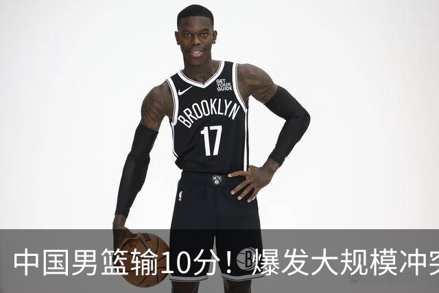 中国男篮输10分！爆发大规模冲突，3人罚出场，1人摔重伤