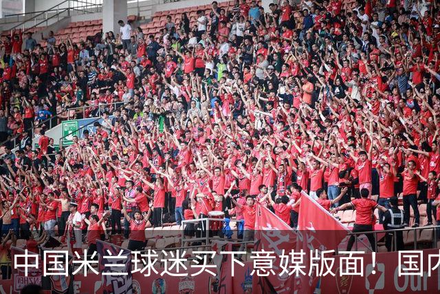 中国米兰球迷买下意媒版面！国内球迷与世界联动