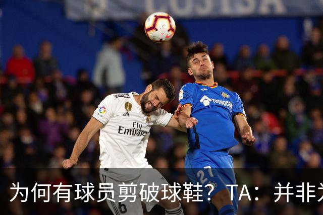 为何有球员剪破球鞋？TA：并非为博眼球，而是为减轻脚后跟负担