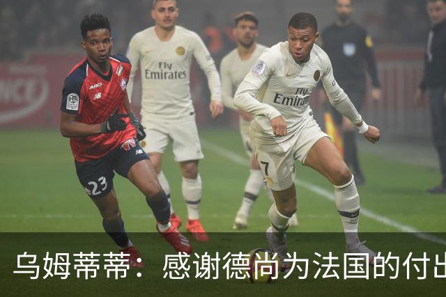乌姆蒂蒂：感谢德尚为法国的付出，他为球队注入了强烈求胜欲