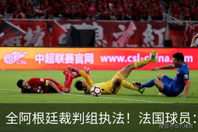 全阿根廷裁判组执法！法国球员：他们有这种能力，我们只想赢比赛