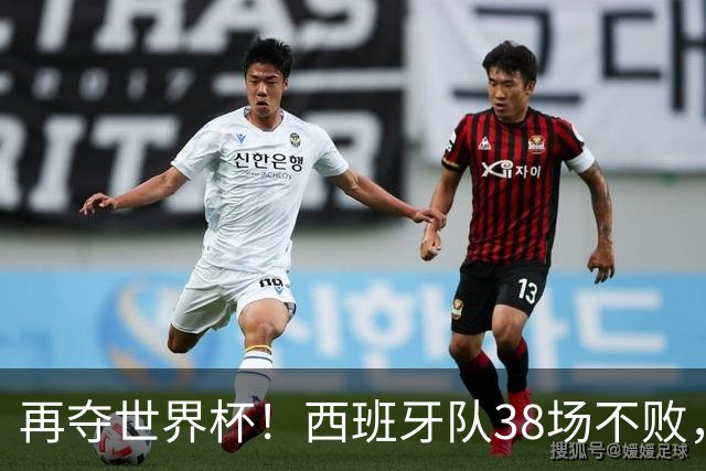 再夺世界杯！西班牙队38场不败，创造世界足坛国家队历史纪录