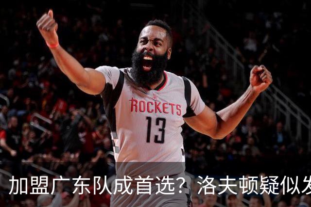 加盟广东队成首选？洛夫顿疑似发文告别上海男篮，朱芳雨要出手了