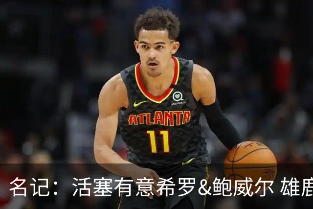 名记：活塞有意希罗&鲍威尔 雄鹿有意交易前者 热火难以留下后者