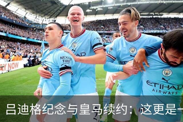 吕迪格纪念与皇马续约：这更是一份承诺，我要与队友携手扭转局面