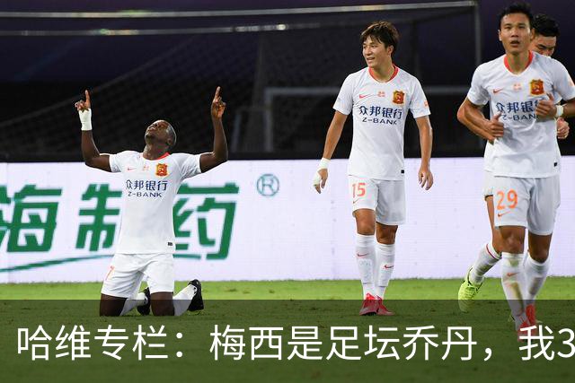 哈维专栏：梅西是足坛乔丹，我39岁已在卡塔尔但他仍那么出色