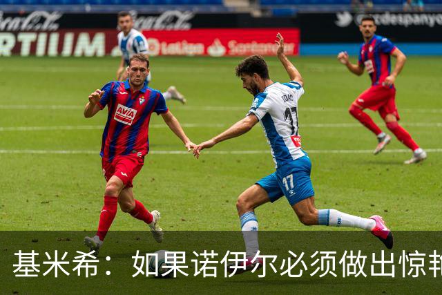 基米希：如果诺伊尔必须做出惊艳扑救，那说明我们的防守不够好