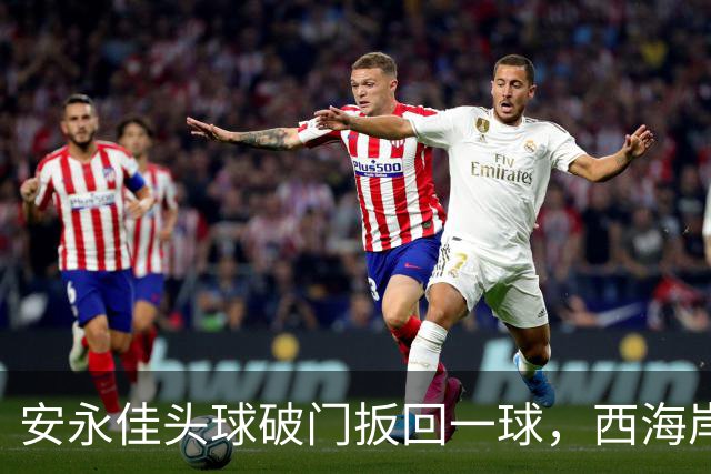 安永佳头球破门扳回一球，西海岸2-1海港