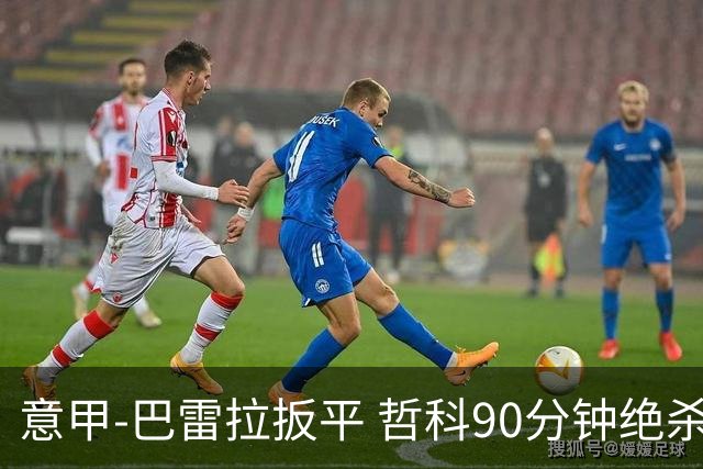 意甲-巴雷拉扳平 哲科90分钟绝杀 国际米兰2-1胜