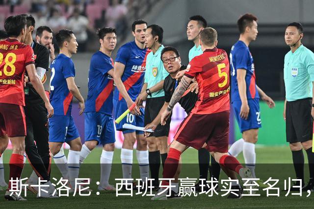 斯卡洛尼：西班牙赢球实至名归，但我很想知道若没红牌会如何