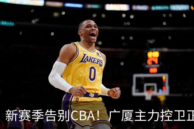 新赛季告别CBA！广厦主力控卫正式离队，总决赛曾单场狂砍22+5+4
