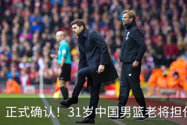 正式确认！31岁中国男篮老将担任国家队长，球迷：他有号召力