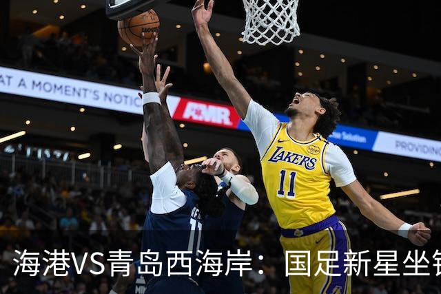 海港VS青岛西海岸：国足新星坐镇后防，5大外援领衔，刘祝润出击