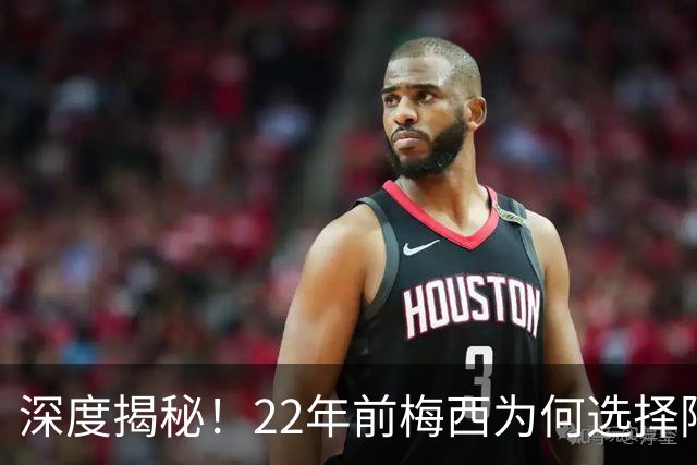 深度揭秘！22年前梅西为何选择阿根廷？西班牙大厨一语成神奇推手
