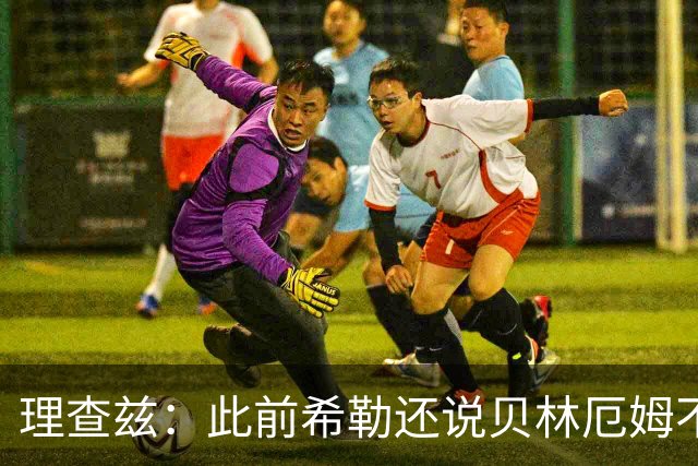 理查兹：此前希勒还说贝林厄姆不应首发，但现在他的发挥太出色了