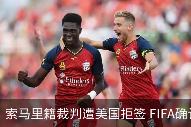 索马里籍裁判遭美国拒签 FIFA确认其无法参加世界杯