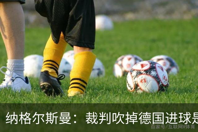 纳格尔斯曼：裁判吹掉德国进球是丑闻 我绝不会辞职的