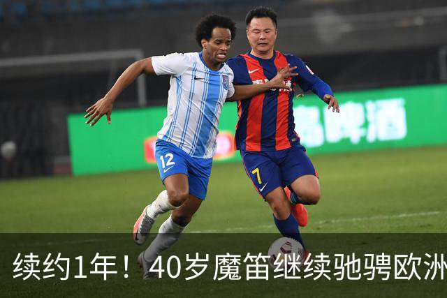 续约1年！40岁魔笛继续驰骋欧洲顶级赛场 留队是对足球最纯粹热爱