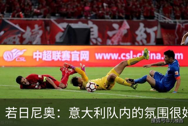 若日尼奥：意大利队内的氛围很好