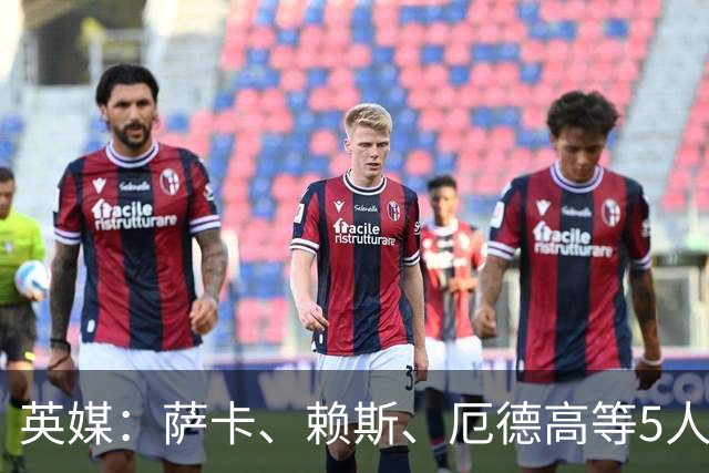 英媒：萨卡、赖斯、厄德高等5人将缺席阿森纳季前赛初期阶段