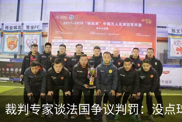 裁判专家谈法国争议判罚：没点球是对的 姆巴佩被轻轻碰了就倒地