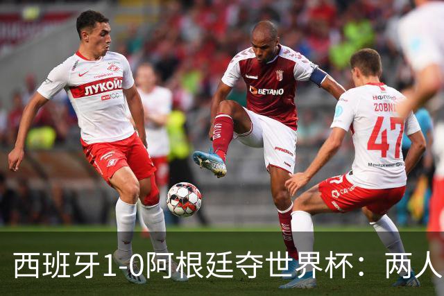 西班牙1-0阿根廷夺世界杯：两人最低3分成灾难，一人8分独力救主
