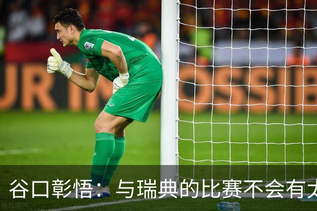 谷口彰悟：与瑞典的比赛不会有太多喘息空间 队内竞争让球队变好