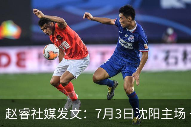 赵睿社媒发文：7月3日沈阳主场 一起为中国队加油，硬仗就得来硬的