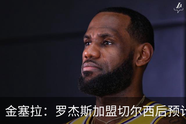 金塞拉：罗杰斯加盟切尔西后预计将主踢左路，吉滕斯担当替补