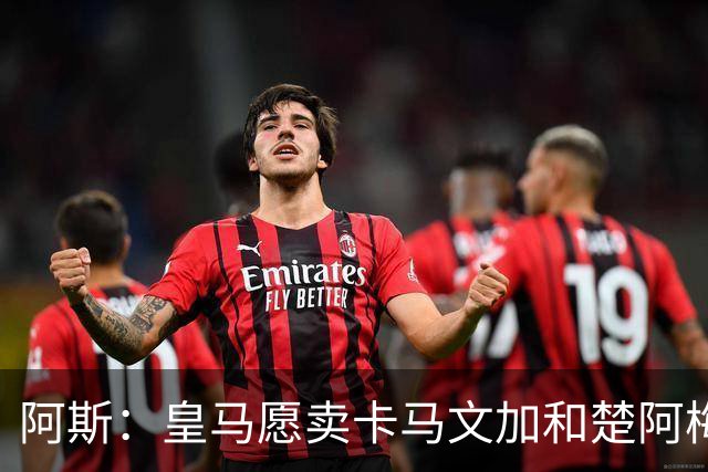 阿斯：皇马愿卖卡马文加和楚阿梅尼，巴尔韦德不在出售之列