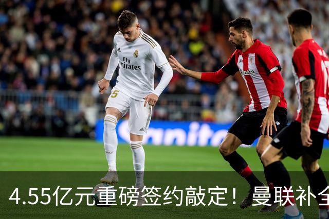 4.55亿元重磅签约敲定！曼联补全中场，楚阿梅尼加盟概率暴涨